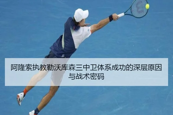 阿隆索执教勒沃库森三中卫体系成功的深层原因与战术密码