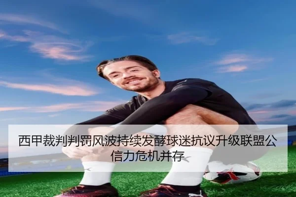 西甲裁判判罚风波持续发酵球迷抗议升级联盟公信力危机并存