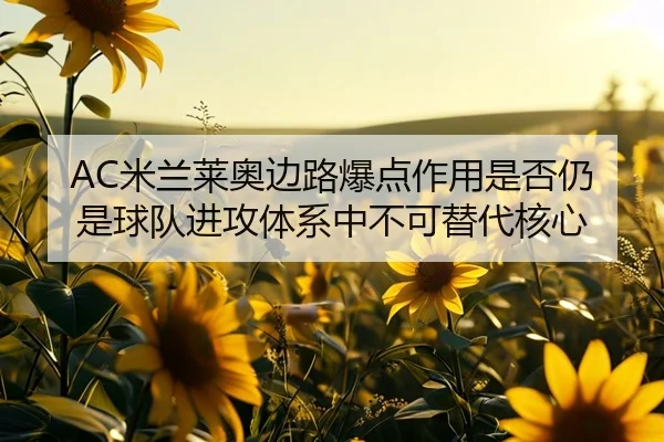 AC米兰莱奥边路爆点作用是否仍是球队进攻体系中不可替代核心