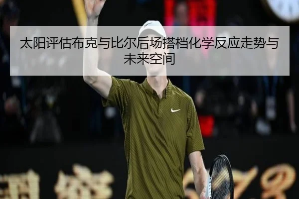 太阳评估布克与比尔后场搭档化学反应走势与未来空间